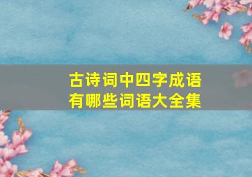 古诗词中四字成语有哪些词语大全集