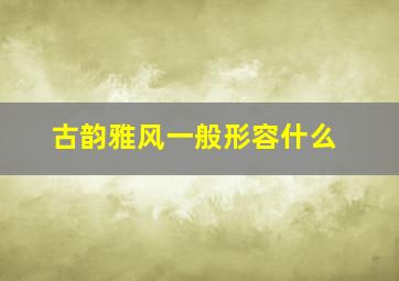 古韵雅风一般形容什么