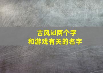 古风id两个字和游戏有关的名字