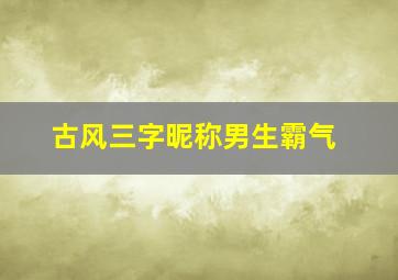 古风三字昵称男生霸气