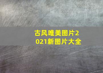 古风唯美图片2021新图片大全