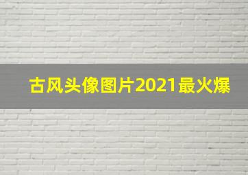 古风头像图片2021最火爆