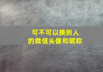 可不可以换别人的微信头像和昵称