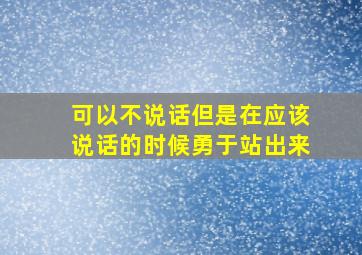 可以不说话但是在应该说话的时候勇于站出来