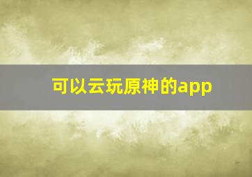 可以云玩原神的app