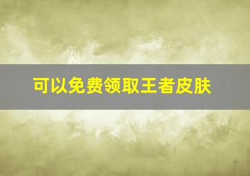 可以免费领取王者皮肤