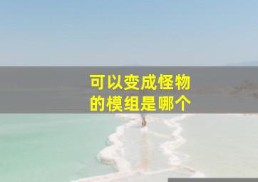 可以变成怪物的模组是哪个