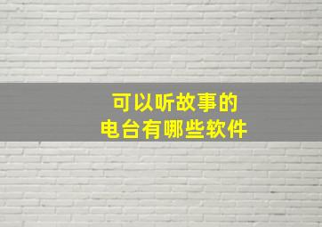 可以听故事的电台有哪些软件