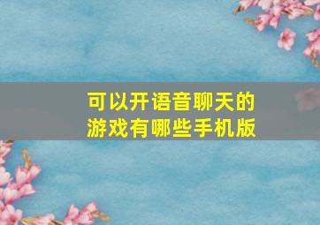 可以开语音聊天的游戏有哪些手机版