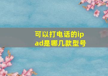 可以打电话的ipad是哪几款型号