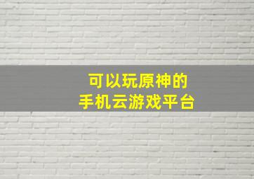 可以玩原神的手机云游戏平台