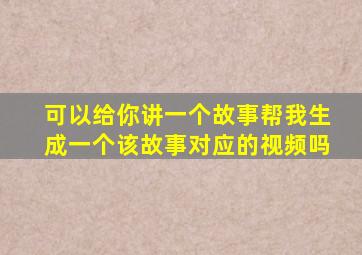 可以给你讲一个故事帮我生成一个该故事对应的视频吗