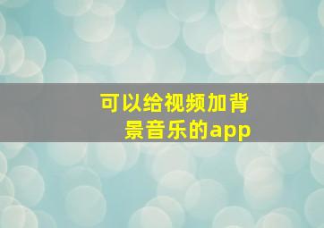 可以给视频加背景音乐的app