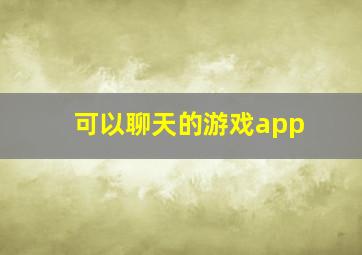 可以聊天的游戏app