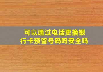 可以通过电话更换银行卡预留号码吗安全吗