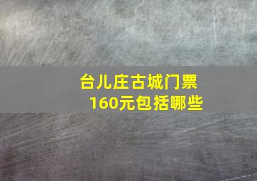 台儿庄古城门票160元包括哪些