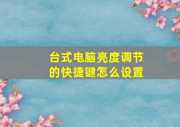 台式电脑亮度调节的快捷键怎么设置