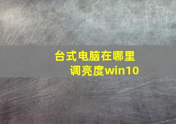 台式电脑在哪里调亮度win10