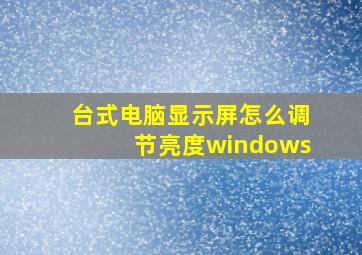 台式电脑显示屏怎么调节亮度windows