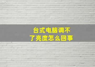 台式电脑调不了亮度怎么回事