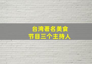 台湾著名美食节目三个主持人