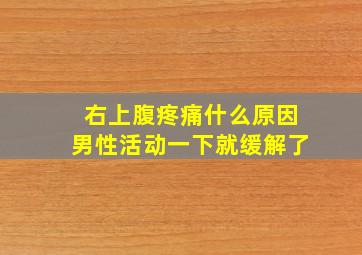 右上腹疼痛什么原因男性活动一下就缓解了