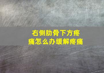 右侧肋骨下方疼痛怎么办缓解疼痛