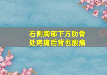 右侧胸部下方肋骨处疼痛后背也酸痛