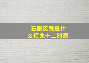 右眼皮跳是什么预兆十二时辰