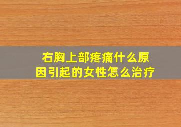 右胸上部疼痛什么原因引起的女性怎么治疗