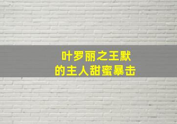 叶罗丽之王默的主人甜蜜暴击