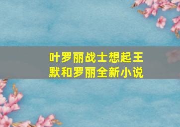 叶罗丽战士想起王默和罗丽全新小说