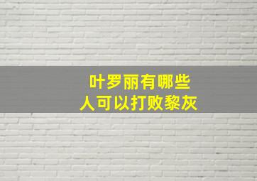 叶罗丽有哪些人可以打败黎灰