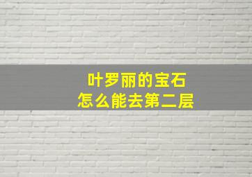 叶罗丽的宝石怎么能去第二层