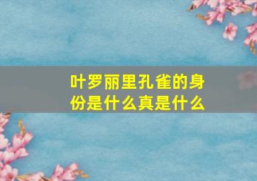 叶罗丽里孔雀的身份是什么真是什么