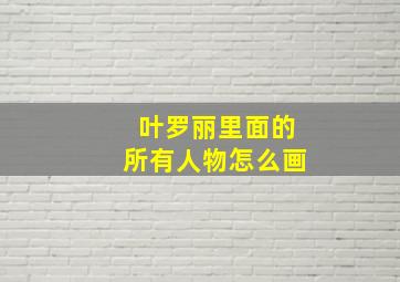 叶罗丽里面的所有人物怎么画