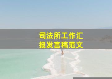 司法所工作汇报发言稿范文