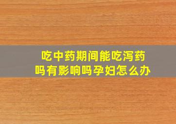 吃中药期间能吃泻药吗有影响吗孕妇怎么办