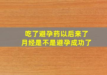 吃了避孕药以后来了月经是不是避孕成功了