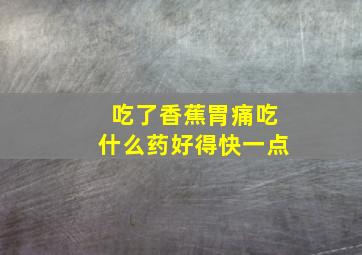 吃了香蕉胃痛吃什么药好得快一点