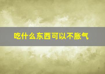 吃什么东西可以不胀气