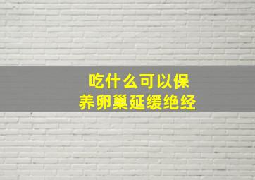 吃什么可以保养卵巢延缓绝经