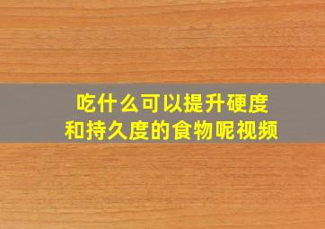 吃什么可以提升硬度和持久度的食物呢视频