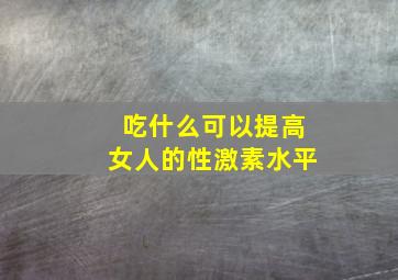 吃什么可以提高女人的性激素水平