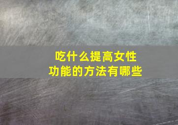 吃什么提高女性功能的方法有哪些