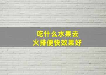 吃什么水果去火排便快效果好