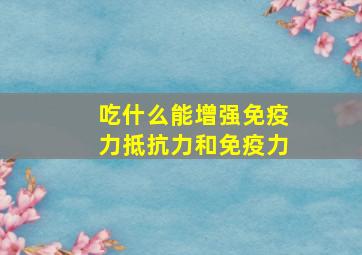 吃什么能增强免疫力抵抗力和免疫力