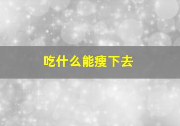 吃什么能瘦下去