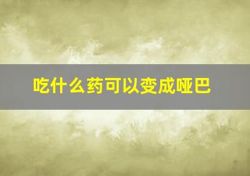 吃什么药可以变成哑巴