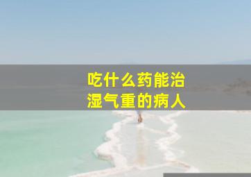 吃什么药能治湿气重的病人